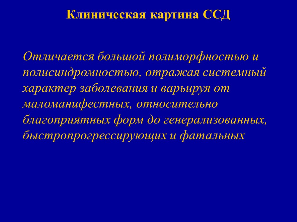 Клиническая картина ССД Отличается большой полиморфностью и полисиндромностью, отражая системный характер заболевания и варьируя